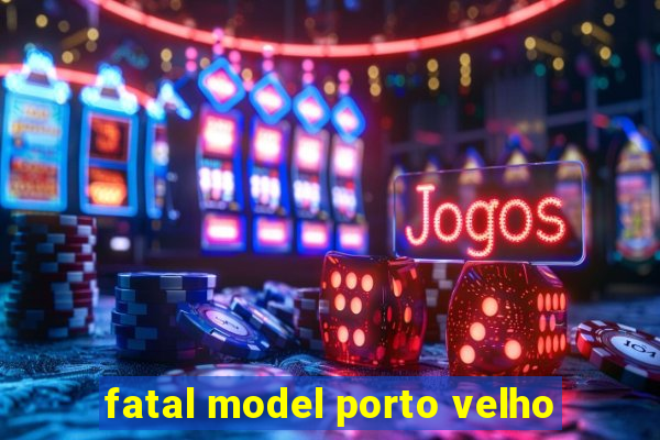 fatal model porto velho